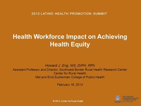 2013 LATINO HEALTH PROMOTION SUMMIT Health Workforce Impact on Achieving Health Equity Howard J. Eng, MS, DrPH, RPh Assistant Professor and Director, Southwest.