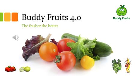 Buddy Fruits 4.0 The fresher the better Introduction To expand the business by buying new land To add more transport To improve our current technology.