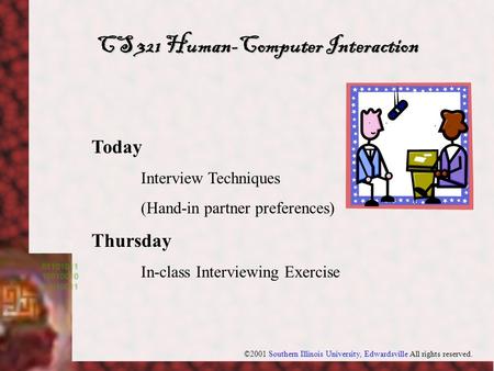 ©2001 Southern Illinois University, Edwardsville All rights reserved. Today Interview Techniques (Hand-in partner preferences) Thursday In-class Interviewing.