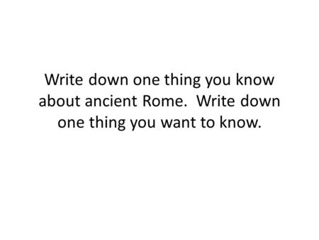 Write down one thing you know about ancient Rome. Write down one thing you want to know.