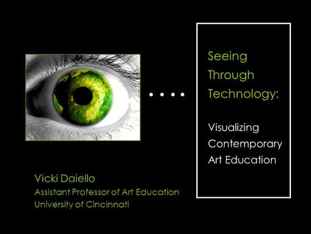 …. Seeing Through Technology: Visualizing Contemporary Art Education Vicki Daiello Assistant Professor of Art Education University of Cincinnati.