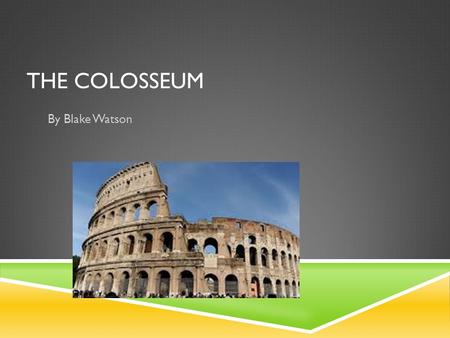 THE COLOSSEUM By Blake Watson. COME AND SEE THE GREAT AND OLD COLOSSEUM!. The colosseum is in Rome, Italy it is a great place to come see, you can still.