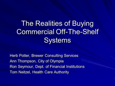 The Realities of Buying Commercial Off-The-Shelf Systems Herb Potter, Brewer Consulting Services Ann Thompson, City of Olympia Ron Seymour, Dept. of Financial.