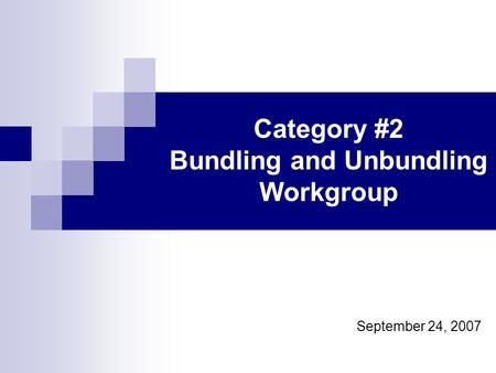 Category #2 Bundling and Unbundling Workgroup September 24, 2007.