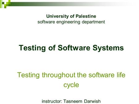 University of Palestine software engineering department Testing of Software Systems Testing throughout the software life cycle instructor: Tasneem.