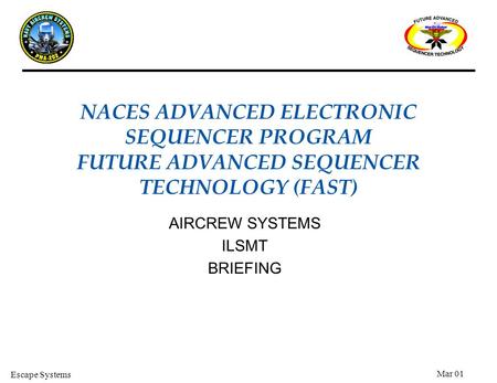 Escape Systems Mar 01 AIRCREW SYSTEMS ILSMT BRIEFING NACES ADVANCED ELECTRONIC SEQUENCER PROGRAM FUTURE ADVANCED SEQUENCER TECHNOLOGY (FAST)