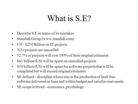 What is S.E? Describe S.E in terms of its mistakes Standish Group (www.standish.com) US - $250 Billion on IT projects. 31% projects are cancelled 52.7%