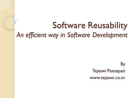 Software Reusability An efficient way in Software Development By Tejaswi Peesapati www.tejaswi.co.nr.