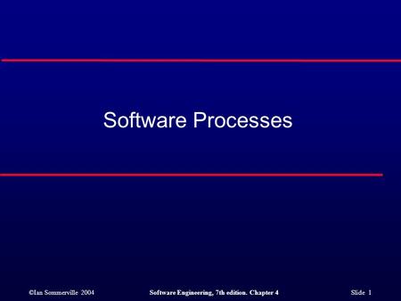 ©Ian Sommerville 2004Software Engineering, 7th edition. Chapter 4 Slide 1 Software Processes.