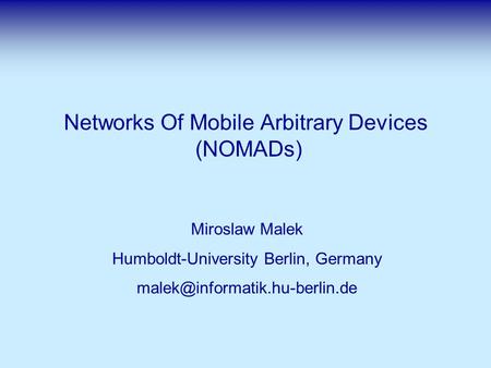 Networks Of Mobile Arbitrary Devices (NOMADs) Miroslaw Malek Humboldt-University Berlin, Germany