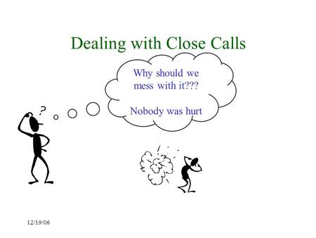 12/19/06 Dealing with Close Calls Why should we mess with it??? Nobody was hurt.
