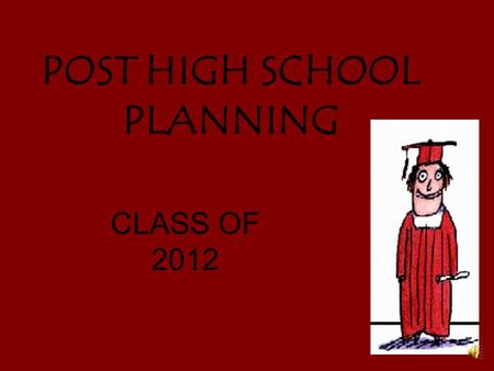 POST HIGH SCHOOL PLANNING CLASS OF 2012 “Johnny, what are your plans after high school?” Have you been asked these questions? “Billy – WAKE UP BILLY!