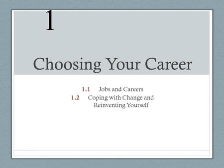 Choosing Your Career 1.1 1.1 Jobs and Careers 1.2 1.2 Coping with Change and Reinventing Yourself 1.