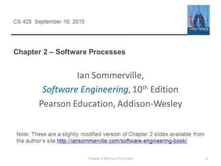 Chapter 2 – Software Processes Chapter 2 Software Processes1 CS 425 September 10, 2015 Ian Sommerville, Software Engineering, 10 th Edition Pearson Education,