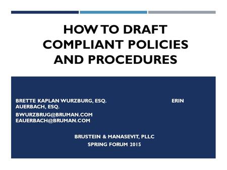 HOW TO DRAFT COMPLIANT POLICIES AND PROCEDURES BRETTE KAPLAN WURZBURG, ESQ. ERIN AUERBACH, ESQ.  BRUSTEIN & MANASEVIT,