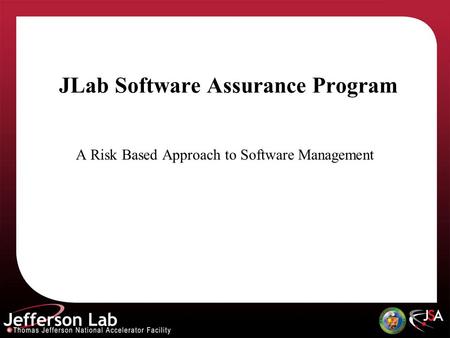 JLab Software Assurance Program A Risk Based Approach to Software Management.