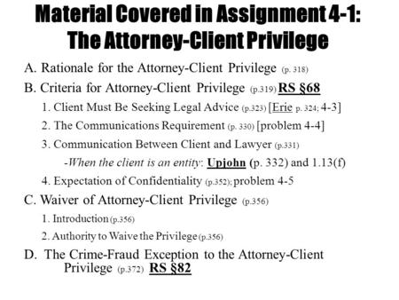 Material Covered in Assignment 4-1: The Attorney-Client Privilege A. Rationale for the Attorney-Client Privilege (p. 318) B. Criteria for Attorney-Client.