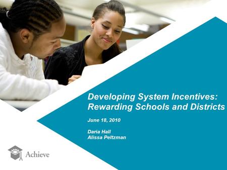 Developing System Incentives: Rewarding Schools and Districts June 18, 2010 Daria Hall Alissa Peltzman.