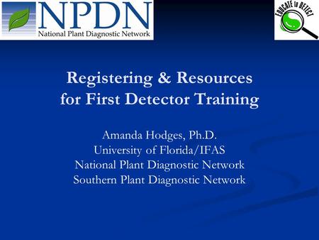 Registering & Resources for First Detector Training Amanda Hodges, Ph.D. University of Florida/IFAS National Plant Diagnostic Network Southern Plant Diagnostic.