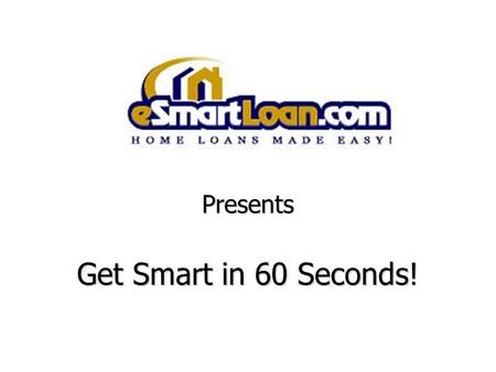 Presents Get Smart in 60 Seconds!. Is this your mortgage Banker?