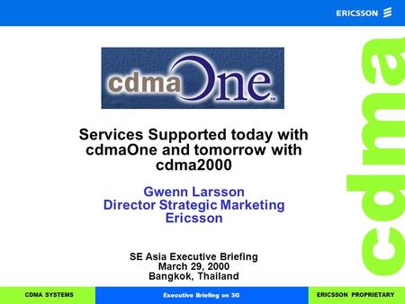 Cdma CDMA SYSTEMSERICSSON PROPRIETARYExecutive Briefing on 3G Services Supported today with cdmaOne and tomorrow with cdma2000 Gwenn Larsson Director Strategic.