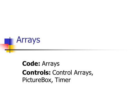 Arrays Code: Arrays Controls: Control Arrays, PictureBox, Timer.