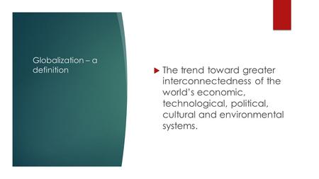 Globalization – a definition  The trend toward greater interconnectedness of the world’s economic, technological, political, cultural and environmental.