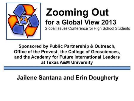 Zooming Out for a Global View 2013 Global Issues Conference for High School Students Sponsored by Public Partnership & Outreach, Office of the Provost,