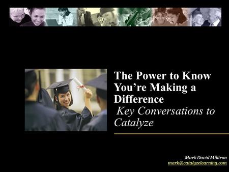 The Power to Know You’re Making a Difference Key Conversations to Catalyze Mark David Milliron