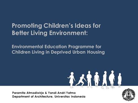 Promoting Children’s Ideas for Better Living Environment: Environmental Education Programme for Children Living in Deprived Urban Housing Paramita Atmodiwirjo.