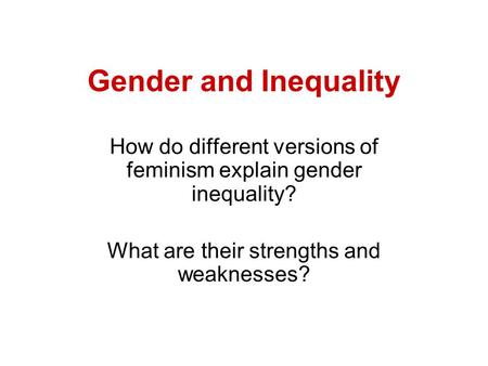 Gender and Inequality How do different versions of feminism explain gender inequality? What are their strengths and weaknesses?