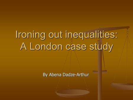 Ironing out inequalities: A London case study By Abena Dadze-Arthur.