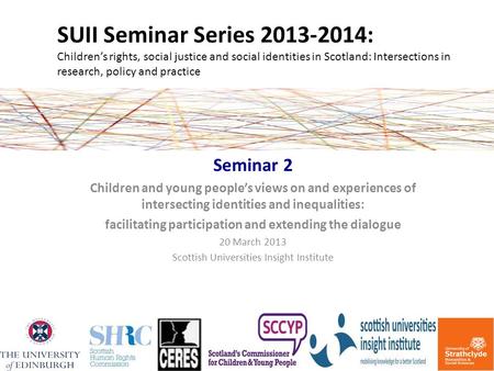 SUII Seminar Series 2013-2014: Children’s rights, social justice and social identities in Scotland: Intersections in research, policy and practice Seminar.