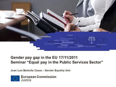 European Commission Justice 17/11/2011 Promotion of equality between women and men Recent developments Gender pay gap in the EU 17/11/2011 Seminar “Equal.