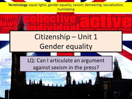 Citizenship – Unit 1 Gender equality LQ: Can I articulate an argument against sexism in the press? Terminology: equal rights, gender equality, sexism,