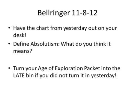 Bellringer 11-8-12 Have the chart from yesterday out on your desk! Define Absolutism: What do you think it means? Turn your Age of Exploration Packet into.