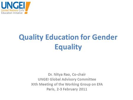 Quality Education for Gender Equality Dr. Nitya Rao, Co-chair UNGEI Global Advisory Committee XIth Meeting of the Working Group on EFA Paris, 2-3 February.