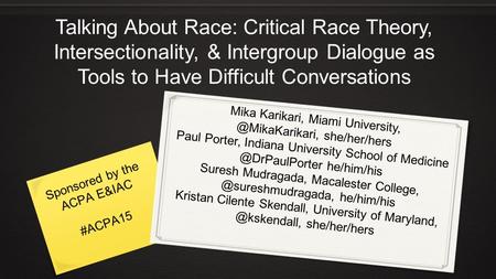 Talking About Race: Critical Race Theory, Intersectionality, & Intergroup Dialogue as Tools to Have Difficult Conversations Mika Karikari, Miami University,