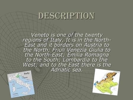 DESCRIPTION Veneto is one of the twenty regions of Italy. It is in the North- East and it borders on Austria to the North; Friuli Venezia Giulia to the.