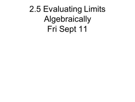 2.5 Evaluating Limits Algebraically Fri Sept 11. Rewriting Limits Because limits only depend on values that lead up to x, we can rewrite functions and.