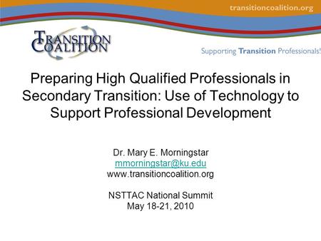 Preparing High Qualified Professionals in Secondary Transition: Use of Technology to Support Professional Development Dr. Mary E. Morningstar