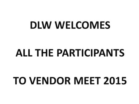 DLW WELCOMES ALL THE PARTICIPANTS TO VENDOR MEET 2015