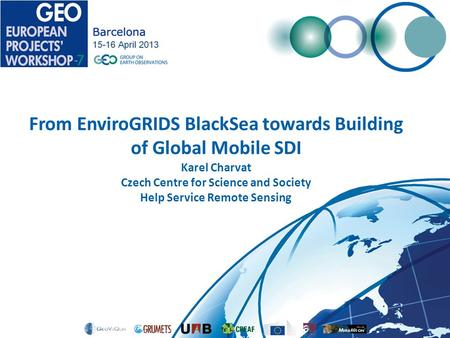 From EnviroGRIDS BlackSea towards Building of Global Mobile SDI Karel Charvat Czech Centre for Science and Society Help Service Remote Sensing.