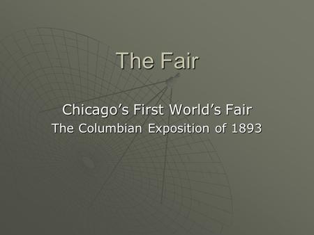 The Fair Chicago’s First World’s Fair The Columbian Exposition of 1893.