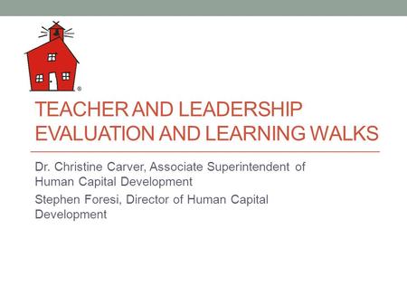 TEACHER AND LEADERSHIP EVALUATION AND LEARNING WALKS Dr. Christine Carver, Associate Superintendent of Human Capital Development Stephen Foresi, Director.