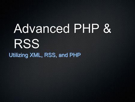 Advanced PHP & RSS Utilizing XML, RSS, and PHP. XML (eXtensible Markup Language) XML is the language of all RSS feeds and subscriptions XML is basically.