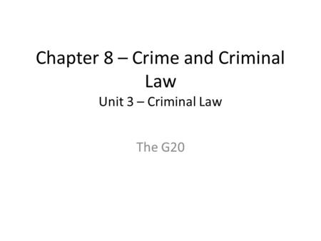 Chapter 8 – Crime and Criminal Law Unit 3 – Criminal Law The G20.