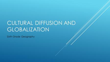 CULTURAL DIFFUSION AND GLOBALIZATION Sixth Grade Geography.