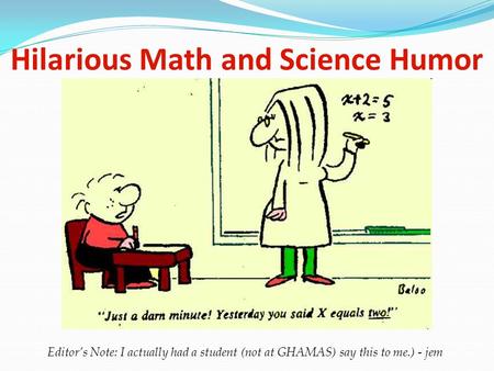 Hilarious Math and Science Humor Editor’s Note: I actually had a student (not at GHAMAS) say this to me.) - jem.