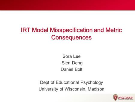 IRT Model Misspecification and Metric Consequences Sora Lee Sien Deng Daniel Bolt Dept of Educational Psychology University of Wisconsin, Madison.